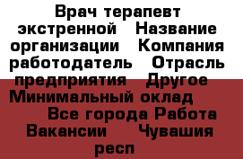 Врач-терапевт экстренной › Название организации ­ Компания-работодатель › Отрасль предприятия ­ Другое › Минимальный оклад ­ 18 000 - Все города Работа » Вакансии   . Чувашия респ.